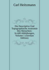 Die Descriptive Und Topographische Anatomie Des Menschen: In 600 Abbildungen, Volume 1 (German Edition)