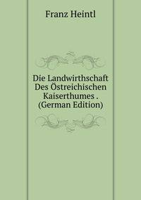 Die Landwirthschaft Des Ostreichischen Kaiserthumes . (German Edition)