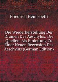 Die Wiederherstellung Der Dramen Des Aeschylus: Die Quellen. Als Einleitung Zu Einer Neuen Recension Des Aeschylus (German Edition)