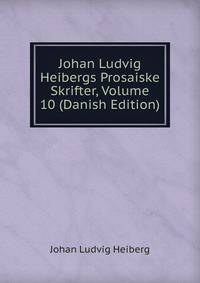 Johan Ludvig Heibergs Prosaiske Skrifter, Volume 10 (Danish Edition)