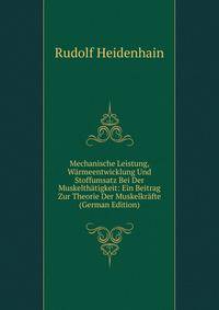 Mechanische Leistung, Warmeentwicklung Und Stoffumsatz Bei Der Muskelthatigkeit: Ein Beitrag Zur Theorie Der Muskelkrafte (German Edition)