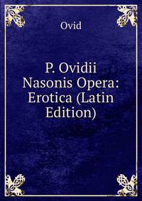 P. Ovidii Nasonis Opera: Erotica (Latin Edition)