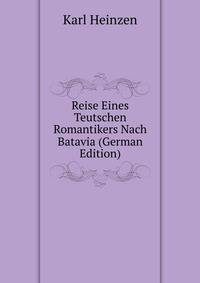 Reise Eines Teutschen Romantikers Nach Batavia (German Edition)