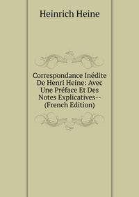 Correspondance Inedite De Henri Heine: Avec Une Preface Et Des Notes Explicatives-- (French Edition)