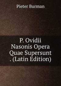 P. Ovidii Nasonis Opera Quae Supersunt . (Latin Edition)