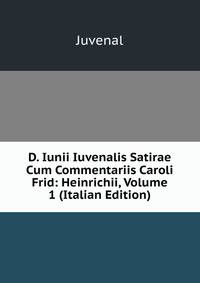 D. Iunii Iuvenalis Satirae Cum Commentariis Caroli Frid: Heinrichii, Volume 1 (Italian Edition)