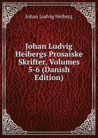 Johan Ludvig Heibergs Prosaiske Skrifter, Volumes 5-6 (Danish Edition)