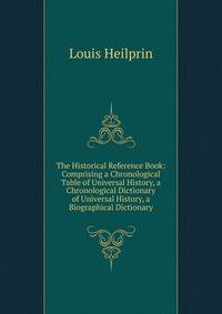 The Historical Reference Book: Comprising a Chronological Table of Universal History, a Chronological Dictionary of Universal History, a Biographical Dictionary