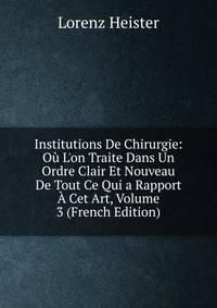 Institutions De Chirurgie: O? L'on Traite Dans Un Ordre Clair Et Nouveau De Tout Ce Qui a Rapport ? Cet Art, Volume 3 (French Edition)