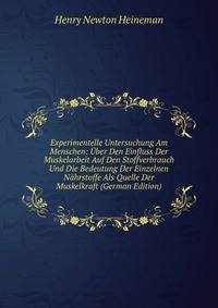 Experimentelle Untersuchung Am Menschen: Uber Den Einfluss Der Muskelarbeit Auf Den Stoffverbrauch Und Die Bedeutung Der Einzelnen Nahrstoffe Als Quelle Der Muskelkraft (German Edition)