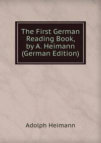 The First German Reading Book, by A. Heimann (German Edition)