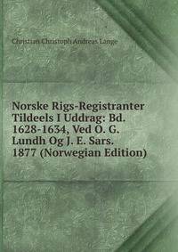 Norske Rigs-Registranter Tildeels I Uddrag: Bd. 1628-1634, Ved O. G. Lundh Og J. E. Sars. 1877 (Norwegian Edition)