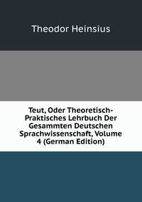 Teut, Oder Theoretisch-Praktisches Lehrbuch Der Gesammten Deutschen Sprachwissenschaft, Volume 4 (German Edition)