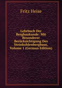 Lehrbuch Der Bergbaukunde: Mit Besonderer Berucksichtigung Des Steinkohlenbergbaus, Volume 1 (German Edition)