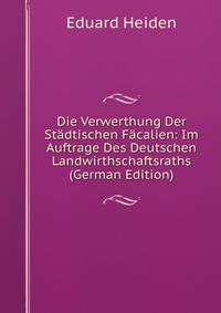 Die Verwerthung Der Stadtischen Facalien: Im Auftrage Des Deutschen Landwirthschaftsraths (German Edition)