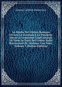 Lo Studio Del Diritto Romano Ovvero Le Instituta E Le Pandette Messe in Confronto Cogli Articoli Di Tutte Le Parti Del Codice Nelle Recitazioni Di . Italiana Con Note, Volume 3 (Italian Edition)