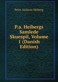 P.a. Heibergs Samlede Skuespil, Volume 1 (Danish Edition)