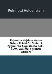 Rajnolda Hejdensztejna Dzieje Polski Od Smierci Zygmunta Augusta Do Roku 1594, Volume 2 (Polish Edition)