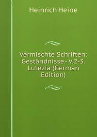 Vermischte Schriften: Gestandnisse.- V.2-3. Lutezia (German Edition)