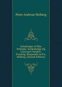 Erindringer Af Min Politiske: Selskabelige Og Litteraere Vandel I Frankrig. Rhapsodie Af P.a. Heiberg. (Danish Edition)
