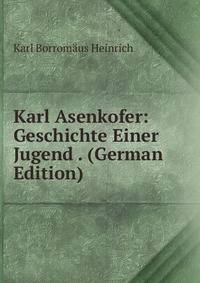 Karl Asenkofer: Geschichte Einer Jugend . (German Edition)