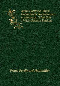 Adam Gottfried Uhlich. Hollandische Komodianten in Hamburg. (1740 Und 1741.) (German Edition)