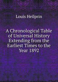 A Chronological Table of Universal History Extending from the Earliest Times to the Year 1892