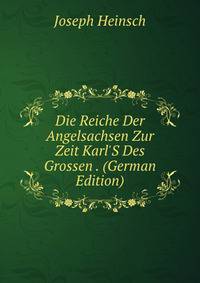 Die Reiche Der Angelsachsen Zur Zeit Karl'S Des Grossen . (German Edition)