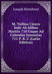 M. Tullius Cicero Inde Ab Idibus Martiis 710 Usque Ad Calendas Januarias 711 P. R. C (Latin Edition)
