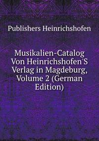 Musikalien-Catalog Von Heinrichshofen'S Verlag in Magdeburg, Volume 2 (German Edition)
