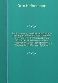 Zur Erinnerung an Gotthold Ephraim Lessing: Briefe Und Aktenstuke Aus Den Papieren Der Herzoglichen Bibliothek Und Den Akten Des Herzoglichen Landeshauptarchivs Zu Wolfenbuttel (German Edition)