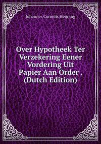 Over Hypotheek Ter Verzekering Eener Vordering Uit Papier Aan Order . (Dutch Edition)
