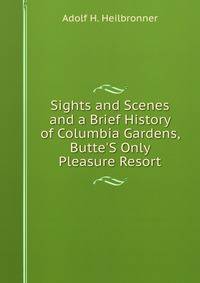 Sights and Scenes and a Brief History of Columbia Gardens, Butte'S Only Pleasure Resort