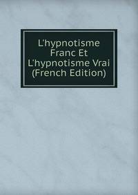 L'hypnotisme Franc Et L'hypnotisme Vrai (French Edition)