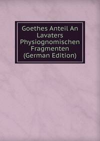 Goethes Anteil An Lavaters Physiognomischen Fragmenten (German Edition)