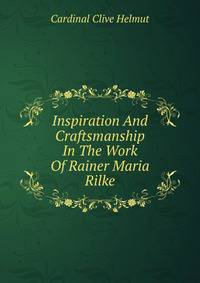 Inspiration And Craftsmanship In The Work Of Rainer Maria Rilke