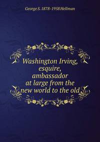 Washington Irving, esquire, ambassador at large from the new world to the old