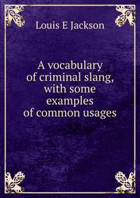 A vocabulary of criminal slang, with some examples of common usages