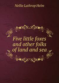 Five little foxes and other folks of land and sea
