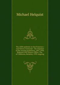 The AIDS epidemic in San Francisco: oral history transcript : the response of the nursing profession, 1981-1994. Regional Oral History Office, The . of California, Berkeley, 1999-ongoing