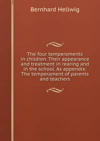 The four temperaments in children. Their appearance and treatment in rearing and in the school. As appendix: The temperament of parents and teachers