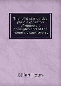 The joint standard; a plain exposition of monetary principles and of the monetary controversy