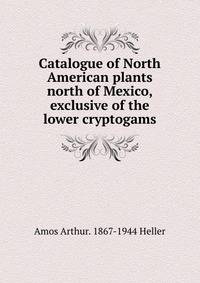 Catalogue of North American plants north of Mexico, exclusive of the lower cryptogams