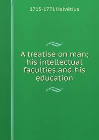 A treatise on man; his intellectual faculties and his education