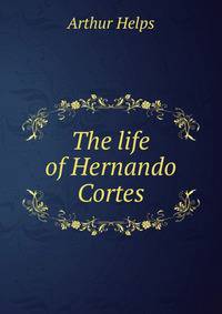 The life of Hernando Cortes