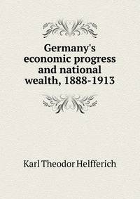 Germany's economic progress and national wealth, 1888-1913