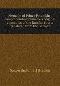 Memoirs of Prince Potemkin . comprehending numerous original anecdotes of the Russian court; translated from the German