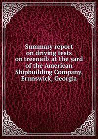 Summary report on driving tests on treenails at the yard of the American Shipbuilding Company, Brunswick, Georgia