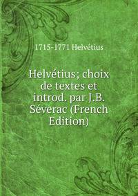 Helvetius; choix de textes et introd. par J.B. Severac (French Edition)