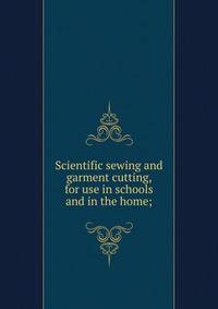Scientific sewing and garment cutting, for use in schools and in the home;